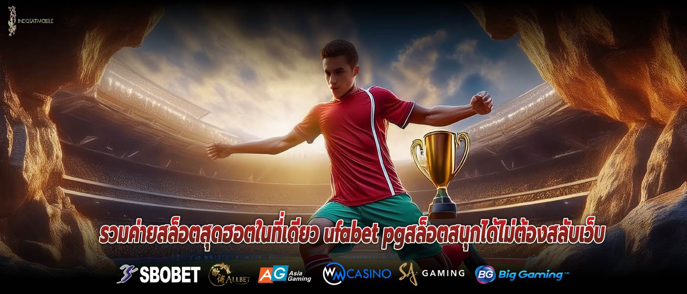 รวมค่ายสล็อตสุดฮอตในที่เดียว ufabet pgสล็อตสนุกได้ไม่ต้องสลับเว็บ